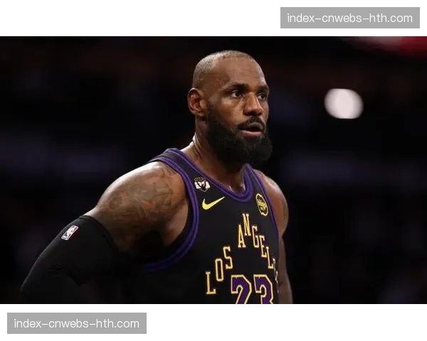 勒布朗·詹姆斯因脚踝伤势确认缺席湖人与勇士关键卡位战